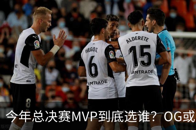 今年总决赛MVP到底选谁？OG或复制小卡逆袭剧本