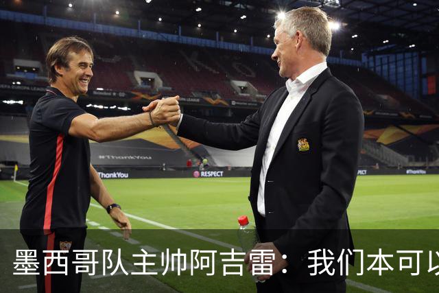 墨西哥队主帅阿吉雷：我们本可以进四个球