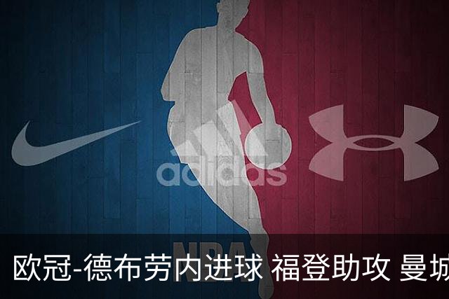 欧冠-德布劳内进球 福登助攻 曼城主场力擒马竞